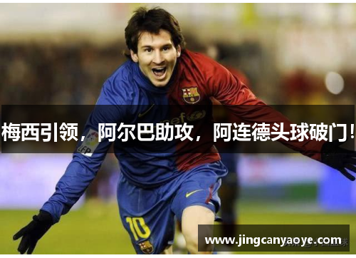 梅西引领,阿尔巴助攻,阿连德头球破门!